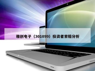 雅创电子（301099）投资者索赔分析