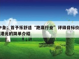 中金：首予乐舒适“跑赢行业”评级目标价40港元的简单介绍