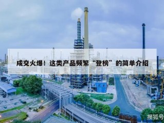 成交火爆！这类产品频繁“登榜”的简单介绍