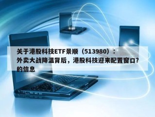 关于港股科技ETF景顺（513980）：外卖大战降温背后，港股科技迎来配置窗口？的信息