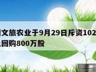 中国文旅农业于9月29日斥资102.4万港元回购800万股