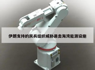 伊朗支持的民兵组织威胁袭击海湾能源设施