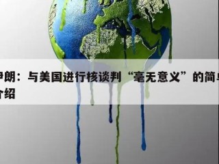 伊朗：与美国进行核谈判“毫无意义”的简单介绍