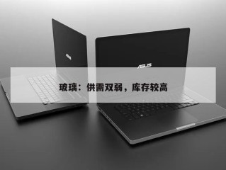 玻璃：供需双弱，库存较高