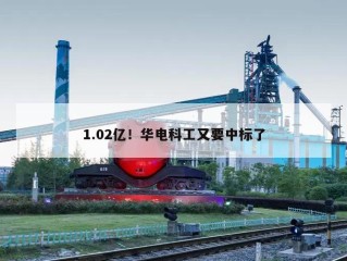 1.02亿！华电科工又要中标了