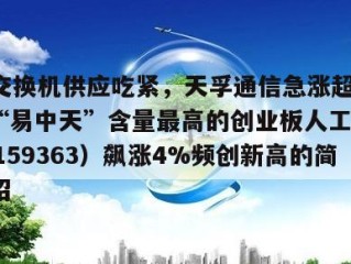 CPO交换机供应吃紧，天孚通信急涨超10%！“易中天”含量最高的创业板人工智能ETF（159363）飙涨4%频创新高的简单介绍